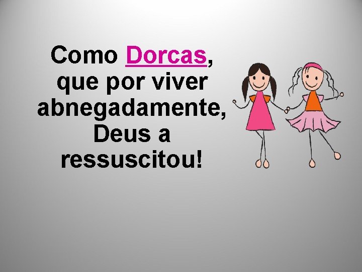 Como Dorcas, que por viver abnegadamente, Deus a ressuscitou! 