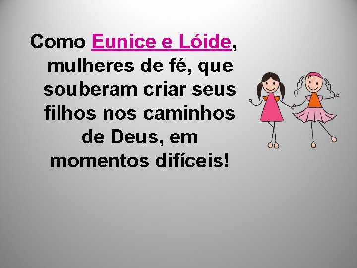 Como Eunice e Lóide, mulheres de fé, que souberam criar seus filhos nos caminhos