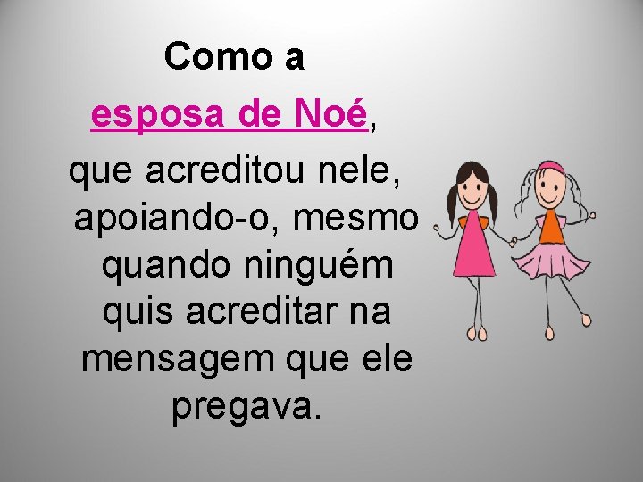 Como a esposa de Noé, que acreditou nele, apoiando-o, mesmo quando ninguém quis acreditar