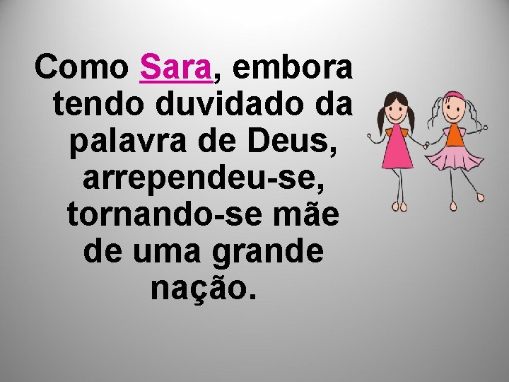 Como Sara, embora tendo duvidado da palavra de Deus, arrependeu-se, tornando-se mãe de uma