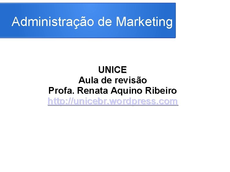Administração de Marketing UNICE Aula de revisão Profa. Renata Aquino Ribeiro http: //unicebr. wordpress.