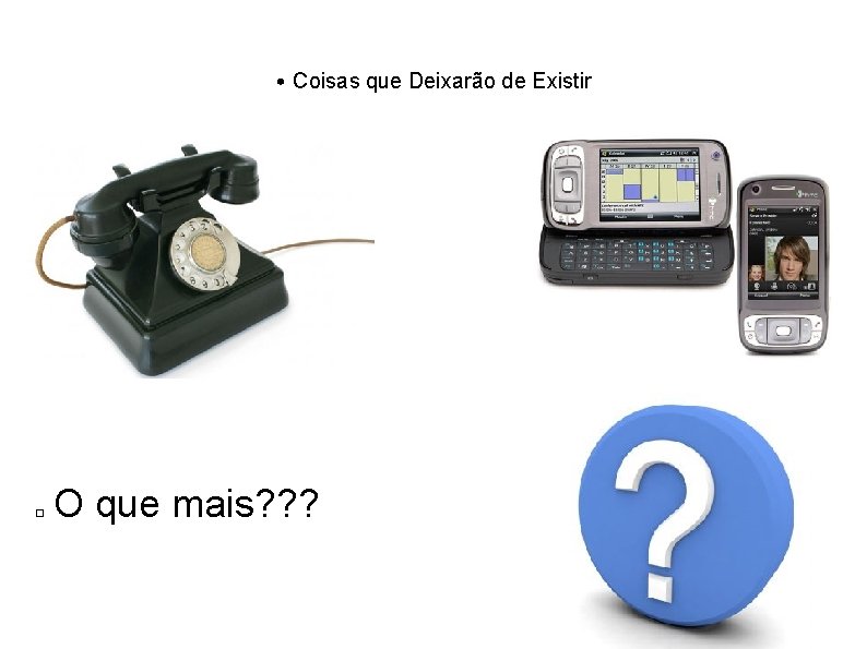  • Coisas que Deixarão de Existir � O que mais? ? ? 