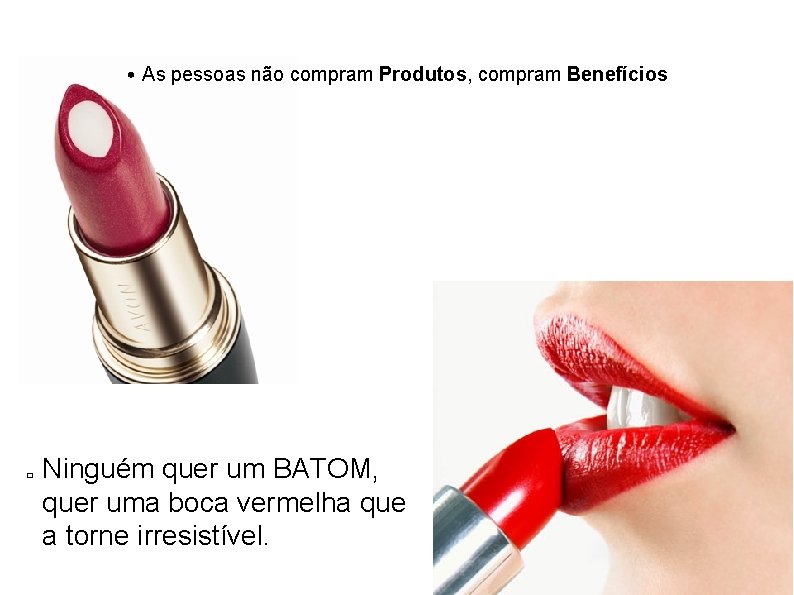  • As pessoas não compram Produtos, compram Benefícios � Ninguém quer um BATOM,