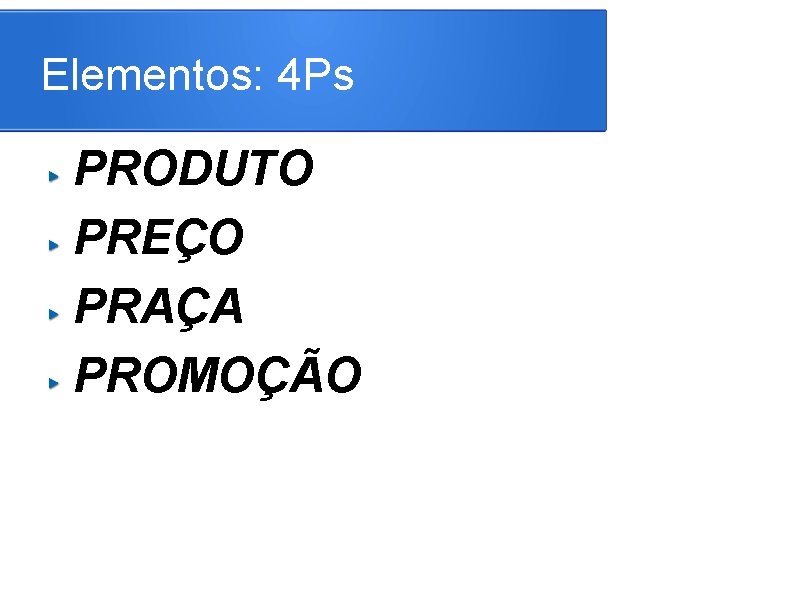 Elementos: 4 Ps PRODUTO PREÇO PRAÇA PROMOÇÃO 