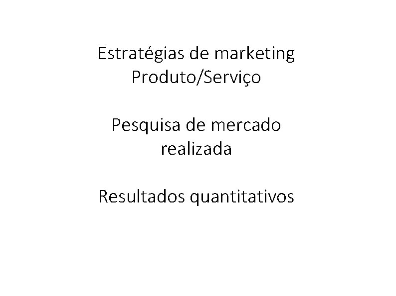 Estratégias de marketing Produto/Serviço Pesquisa de mercado realizada Resultados quantitativos 