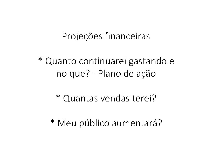 Projeções financeiras * Quanto continuarei gastando e no que? - Plano de ação *