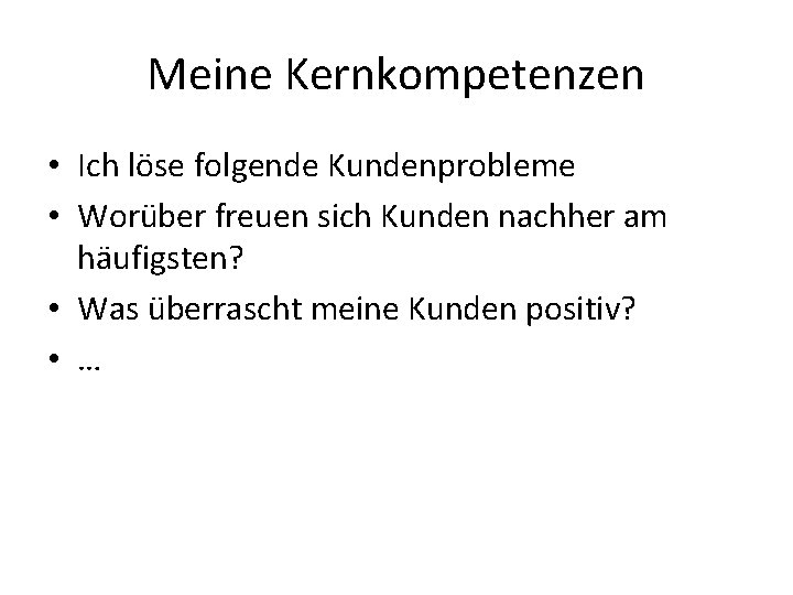 Meine Kernkompetenzen • Ich löse folgende Kundenprobleme • Worüber freuen sich Kunden nachher am