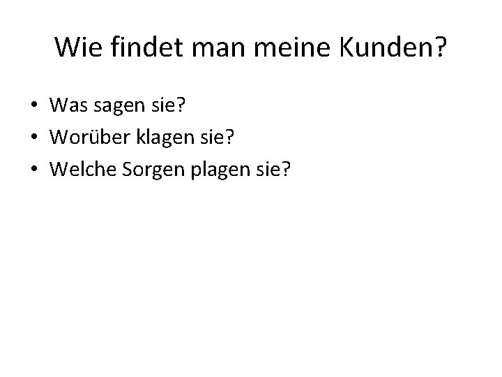 Wie findet man meine Kunden? • Was sagen sie? • Worüber klagen sie? •