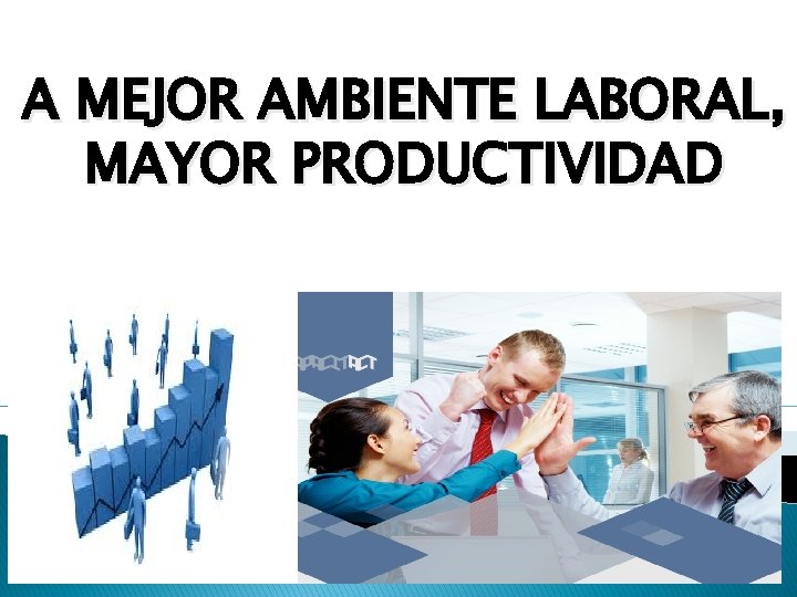 A MEJOR AMBIENTE LABORAL, MAYOR PRODUCTIVIDAD 