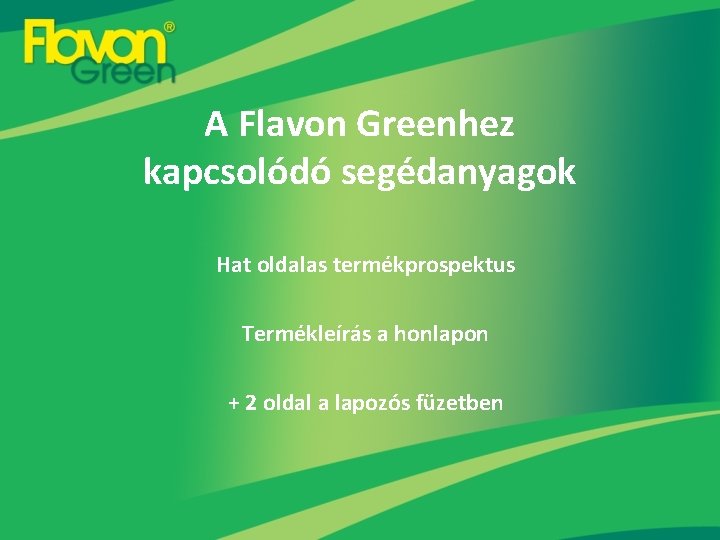 A Flavon Greenhez kapcsolódó segédanyagok Hat oldalas termékprospektus Termékleírás a honlapon + 2 oldal