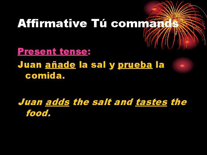 Affirmative Tú commands Present tense: Juan añade la sal y prueba la comida. Juan