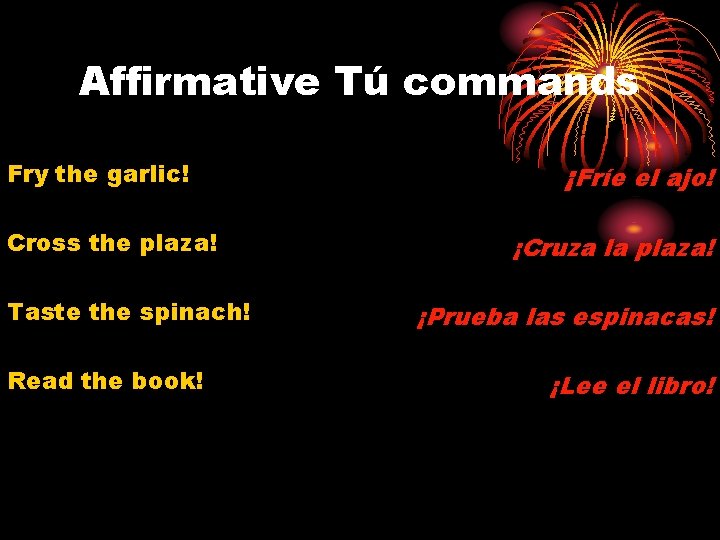 Affirmative Tú commands Fry the garlic! Cross the plaza! Taste the spinach! Read the
