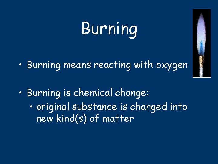 Burning • Burning means reacting with oxygen • Burning is chemical change: • original
