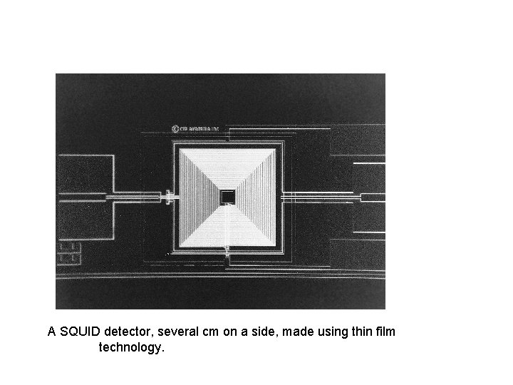 A SQUID detector, several cm on a side, made using thin film technology. 