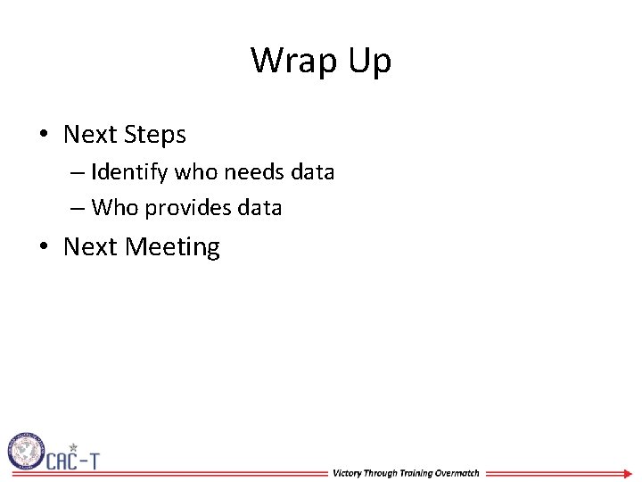 Wrap Up • Next Steps – Identify who needs data – Who provides data