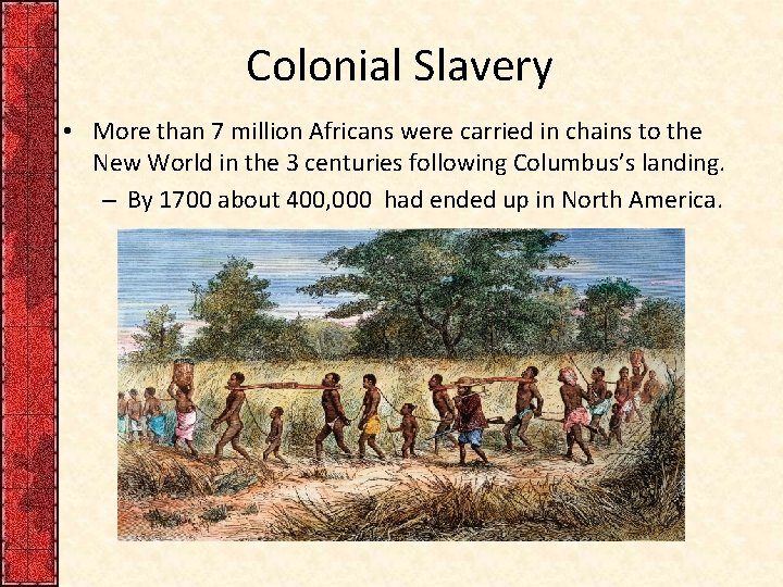 Colonial Slavery • More than 7 million Africans were carried in chains to the