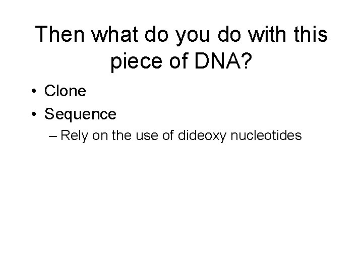 Then what do you do with this piece of DNA? • Clone • Sequence