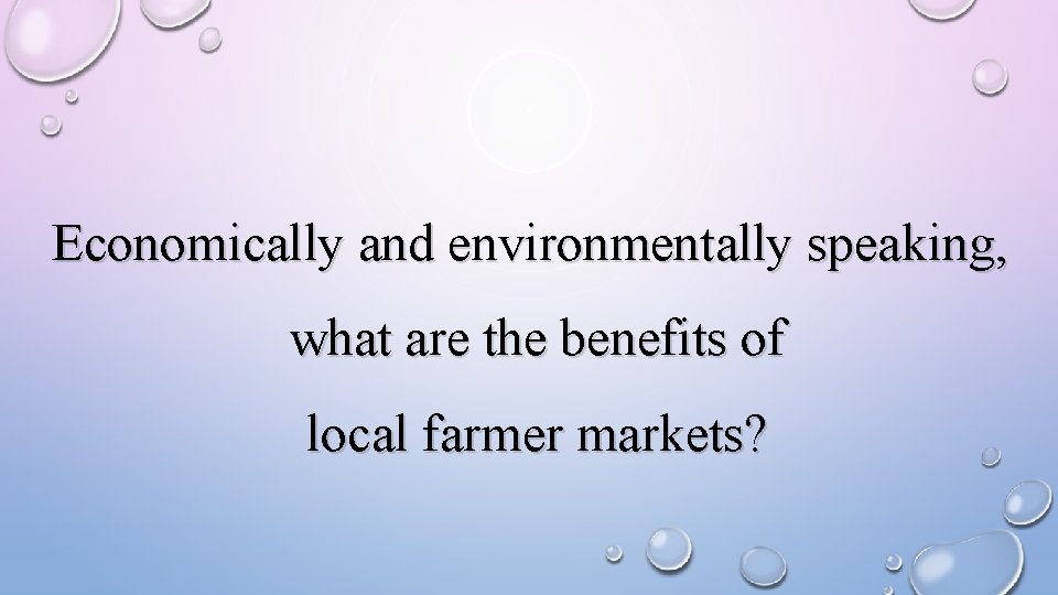 Economically and environmentally speaking, what are the benefits of local farmer markets? 