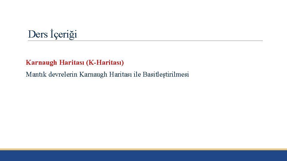 Ders İçeriği Karnaugh Haritası (K-Haritası) Mantık devrelerin Karnaugh Haritası ile Basitleştirilmesi 