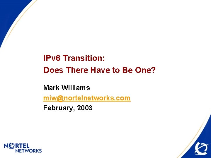 IPv 6 Transition: Does There Have to Be One? Mark Williams miw@nortelnetworks. com February,