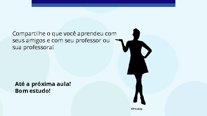 Compartilhe o que você aprendeu com seus amigos e com seu professor ou sua