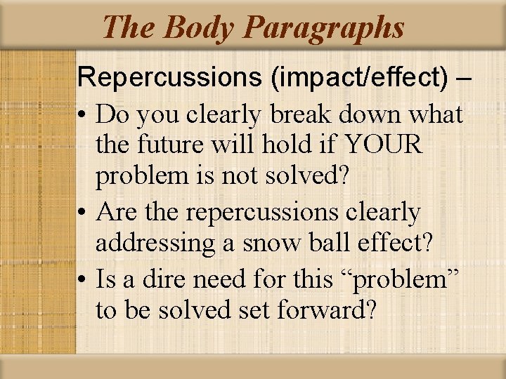 The Body Paragraphs Repercussions (impact/effect) – • Do you clearly break down what the