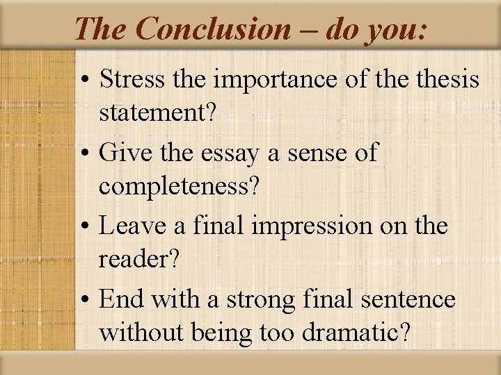 The Conclusion – do you: • Stress the importance of thesis statement? • Give