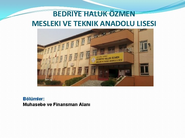 BEDRIYE HALUK ÖZMEN MESLEKI VE TEKNIK ANADOLU LISESI Bölümler: Muhasebe ve Finansman Alanı 