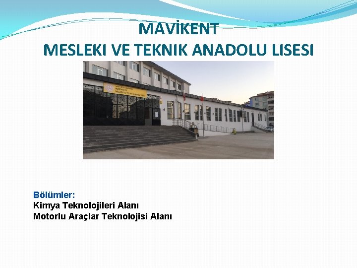 MAVİKENT MESLEKI VE TEKNIK ANADOLU LISESI Bölümler: Kimya Teknolojileri Alanı Motorlu Araçlar Teknolojisi Alanı