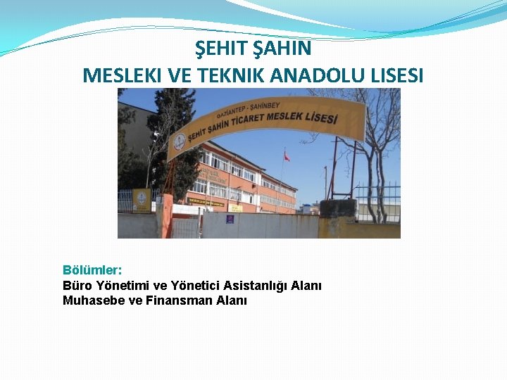 ŞEHIT ŞAHIN MESLEKI VE TEKNIK ANADOLU LISESI Bölümler: Büro Yönetimi ve Yönetici Asistanlığı Alanı