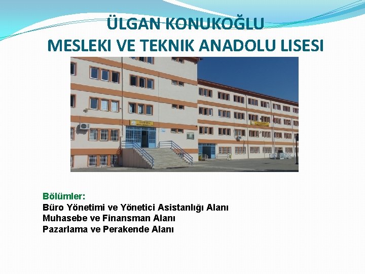 ÜLGAN KONUKOĞLU MESLEKI VE TEKNIK ANADOLU LISESI Bölümler: Büro Yönetimi ve Yönetici Asistanlığı Alanı