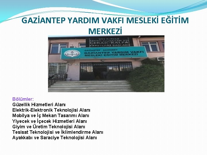 GAZİANTEP YARDIM VAKFI MESLEKİ EĞİTİM MERKEZİ Bölümler: Güzellik Hizmetleri Alanı Elektrik-Elektronik Teknolojisi Alanı Mobilya