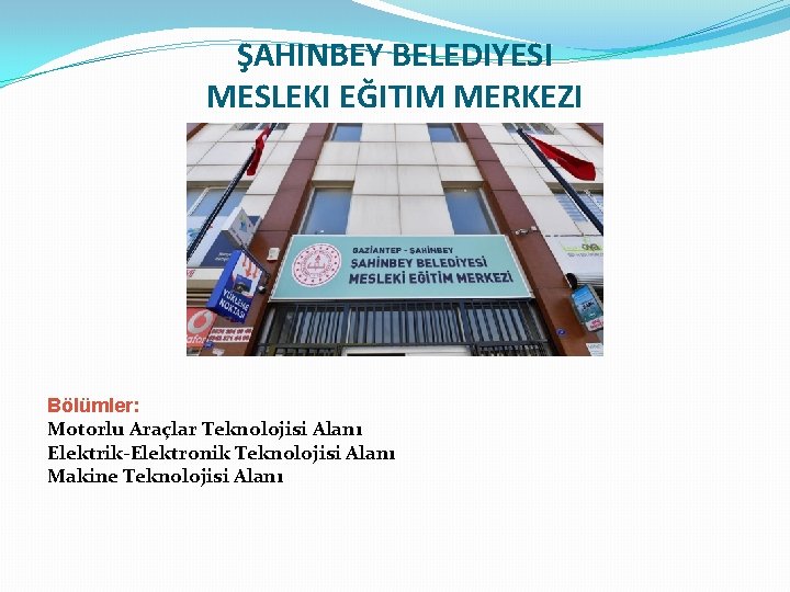 ŞAHINBEY BELEDIYESI MESLEKI EĞITIM MERKEZI Bölümler: Motorlu Araçlar Teknolojisi Alanı Elektrik-Elektronik Teknolojisi Alanı Makine