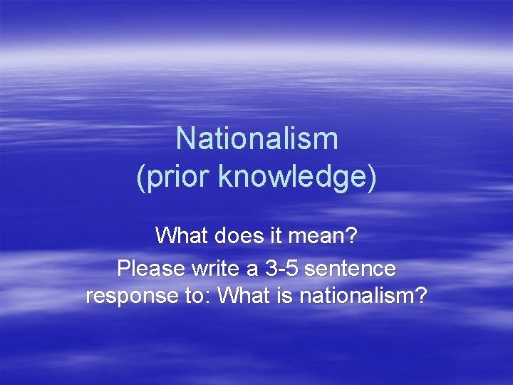 Nationalism (prior knowledge) What does it mean? Please write a 3 -5 sentence response