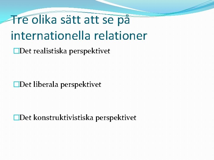 Tre olika sätt att se på internationella relationer �Det realistiska perspektivet �Det liberala perspektivet