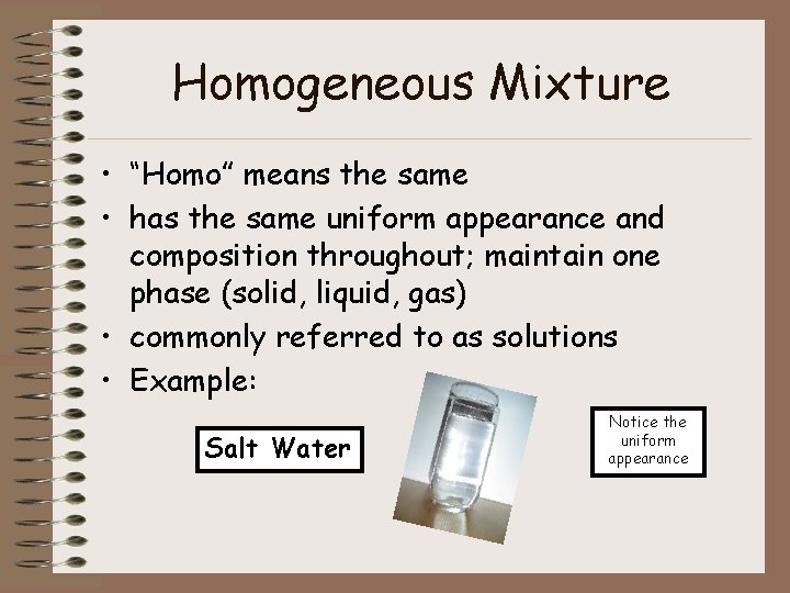 Homogeneous Mixture • “Homo” means the same • has the same uniform appearance and