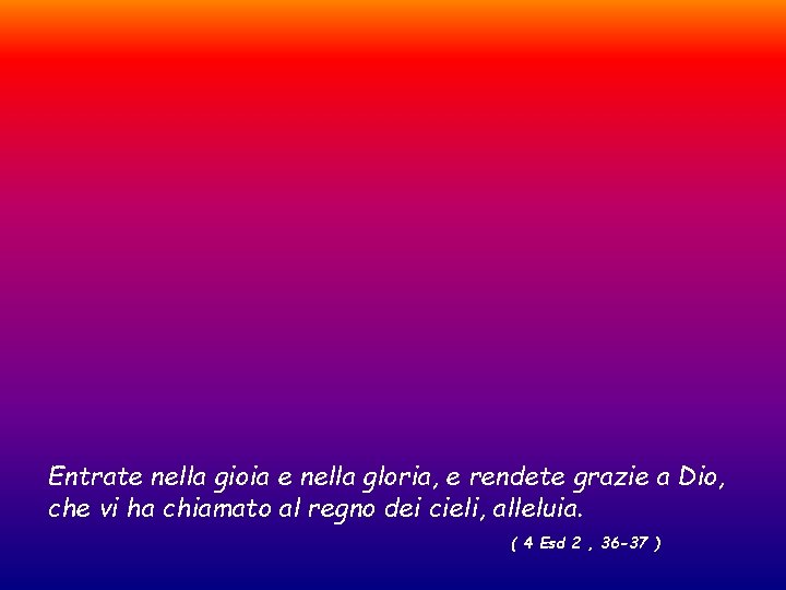 Entrate nella gioia e nella gloria, e rendete grazie a Dio, che vi ha