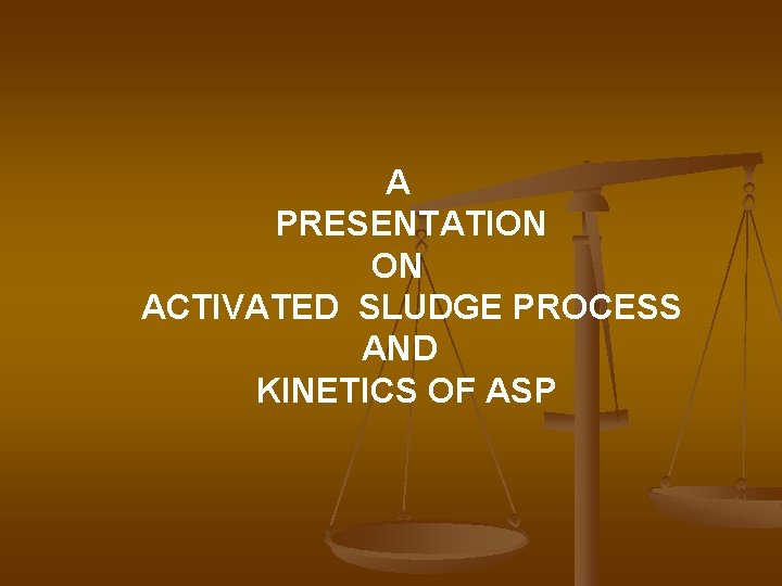 A PRESENTATION ON ACTIVATED SLUDGE PROCESS AND KINETICS OF ASP 