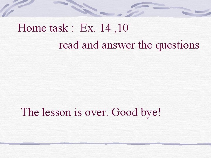 Home task : Ex. 14 , 10 read answer the questions The lesson is