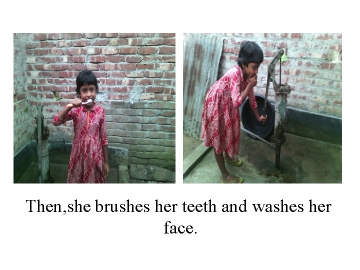 Then, she brushes her teeth and washes her face. 