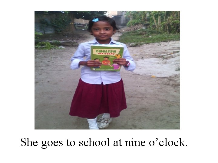 She goes to school at nine o’clock. 