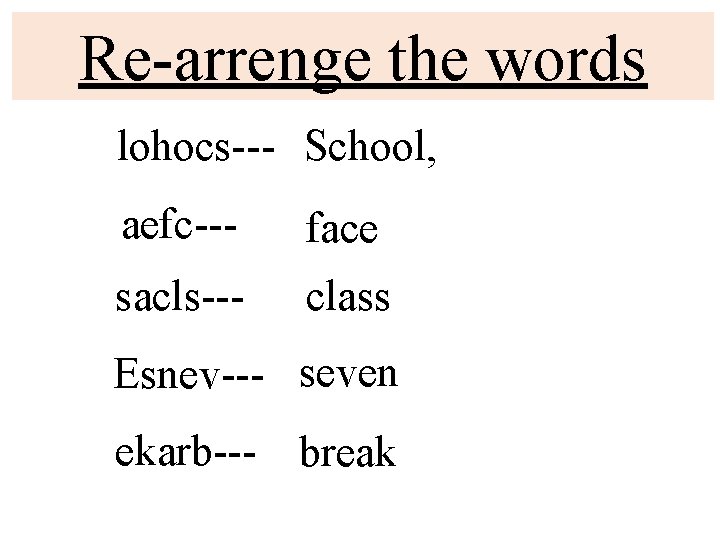 Re-arrenge the words lohocs--- School, aefc--- face sacls--- class Esnev--- seven ekarb--- break 