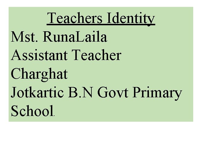 Teachers Identity Mst. Runa. Laila Assistant Teacher Charghat Jotkartic B. N Govt Primary School.