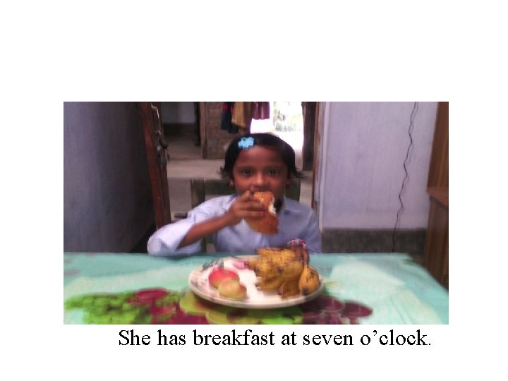 She has breakfast at seven o’clock. 