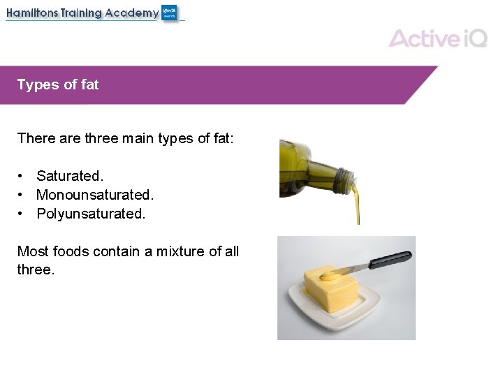 Types of fat There are three main types of fat: • Saturated. • Monounsaturated.