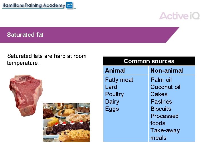 Saturated fats are hard at room temperature. Common sources Animal Non-animal Fatty meat Lard