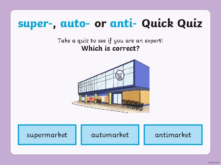 super-, auto- or anti- Quick Quiz Take a quiz to see if you are