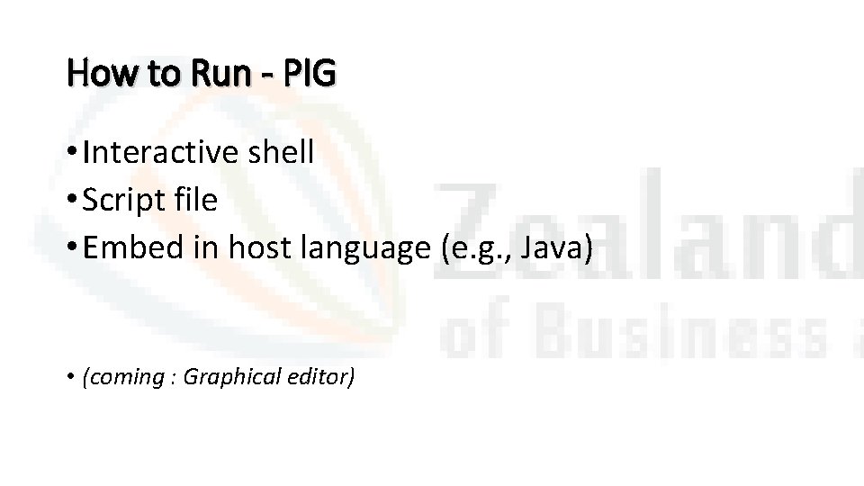 How to Run - PIG • Interactive shell • Script file • Embed in