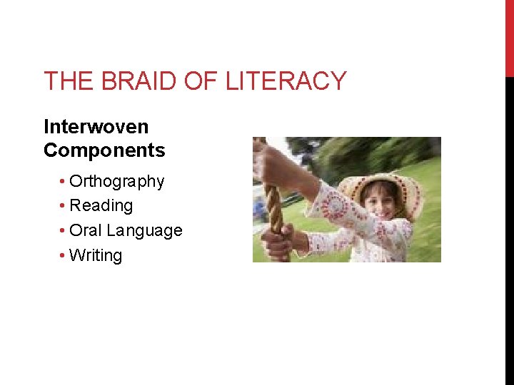 THE BRAID OF LITERACY Interwoven Components • Orthography • Reading • Oral Language •