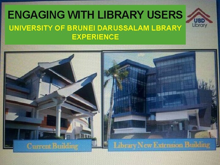 ENGAGING WITH LIBRARY USERS UNIVERSITY OF BRUNEI DARUSSALAM LBRARY EXPERIENCE 